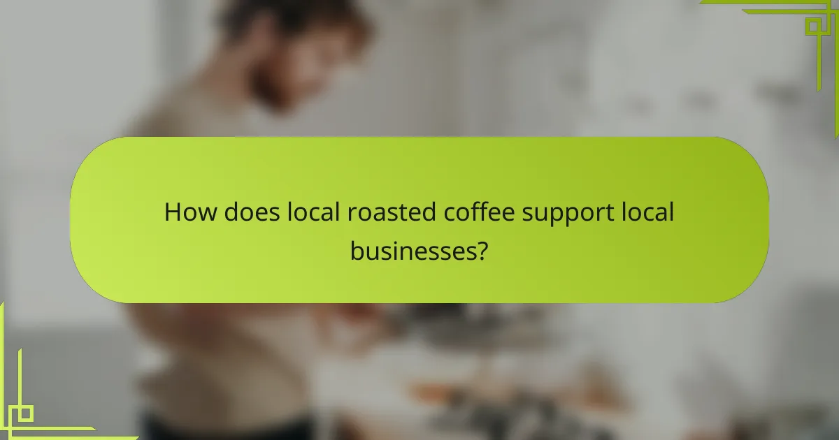 How does local roasted coffee support local businesses?