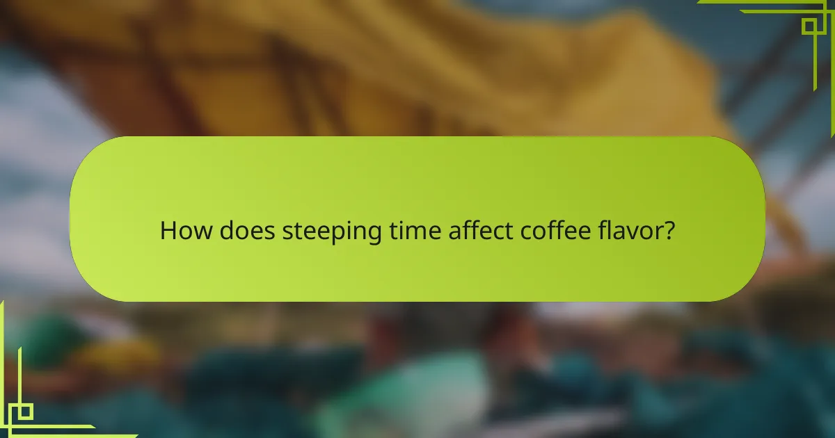 How does steeping time affect coffee flavor?