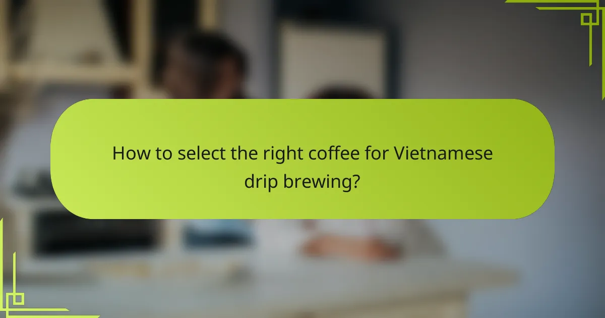 How to select the right coffee for Vietnamese drip brewing?