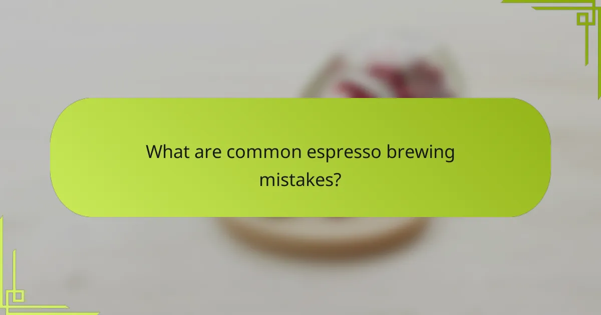 What are common espresso brewing mistakes?