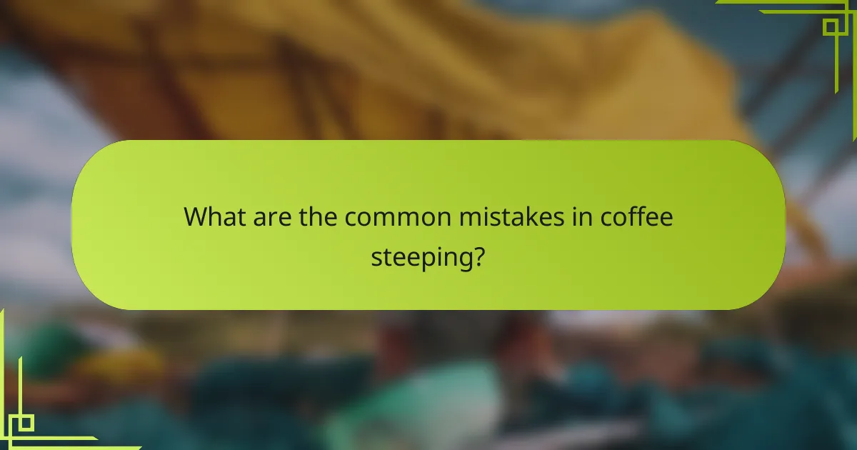 What are the common mistakes in coffee steeping?