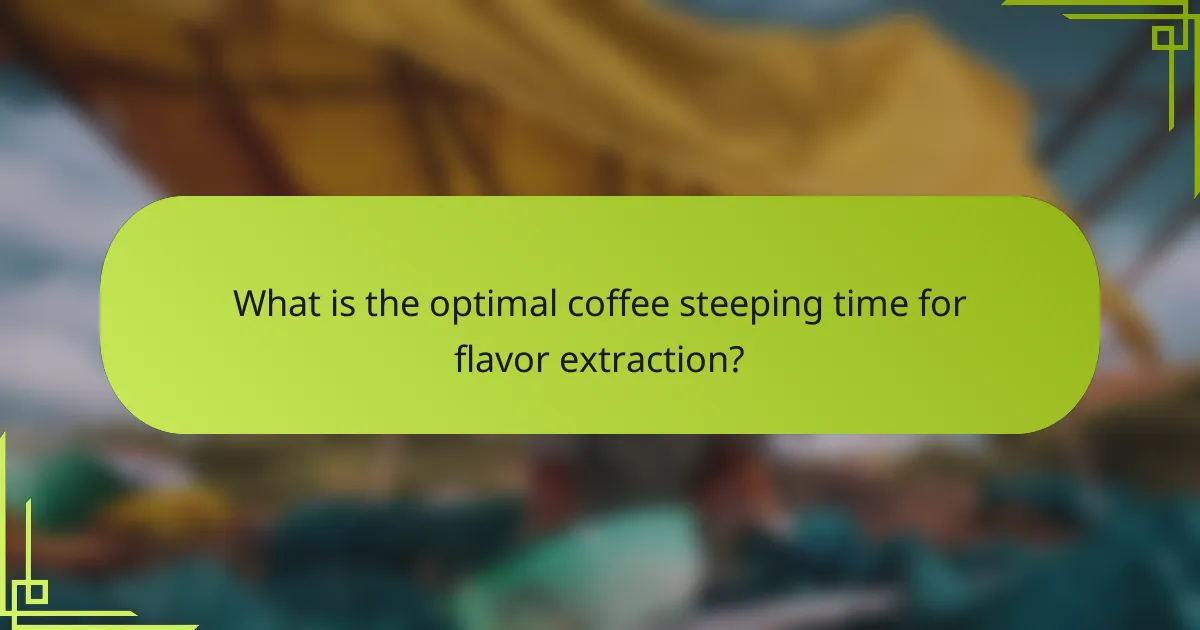 What is the optimal coffee steeping time for flavor extraction?